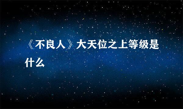 《不良人》大天位之上等级是什么