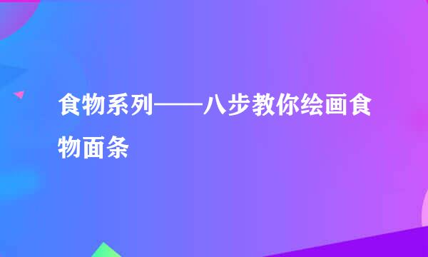 食物系列——八步教你绘画食物面条