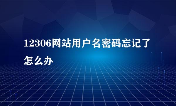 12306网站用户名密码忘记了怎么办