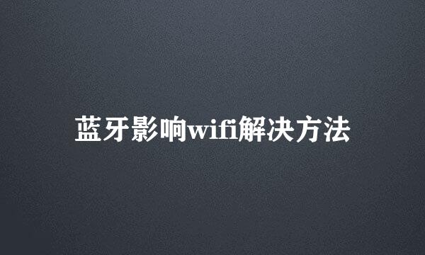 蓝牙影响wifi解决方法
