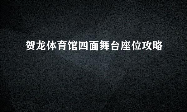 贺龙体育馆四面舞台座位攻略