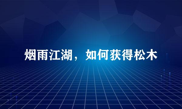 烟雨江湖，如何获得松木