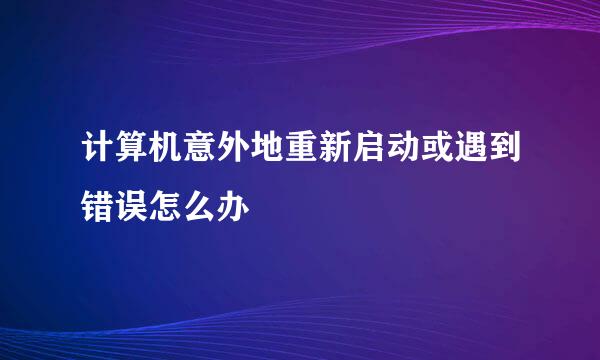 计算机意外地重新启动或遇到错误怎么办