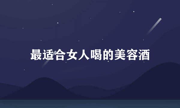 最适合女人喝的美容酒