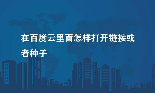 在百度云里面怎样打开链接或者种子