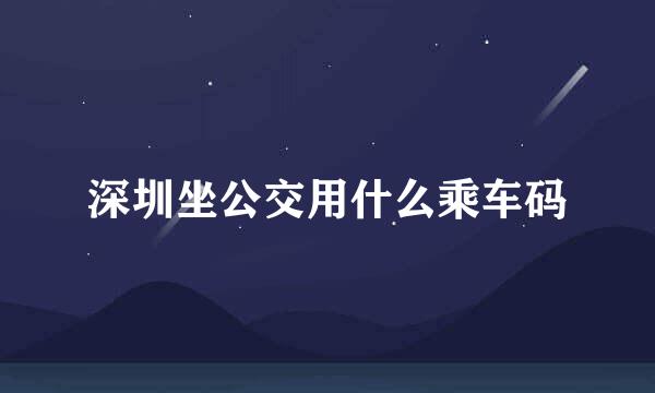 深圳坐公交用什么乘车码