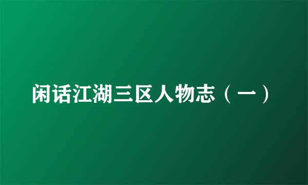 闲话江湖三区人物志（一）
