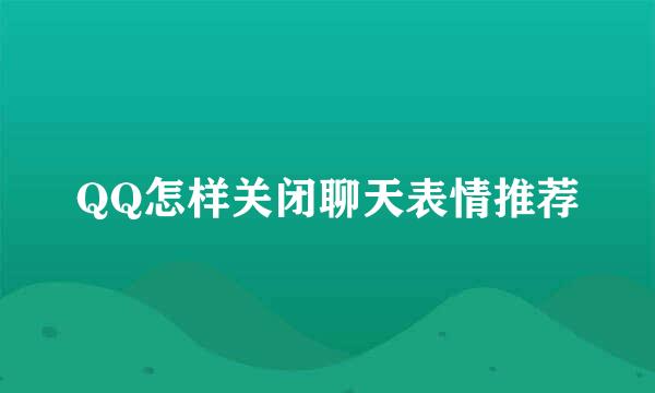 QQ怎样关闭聊天表情推荐
