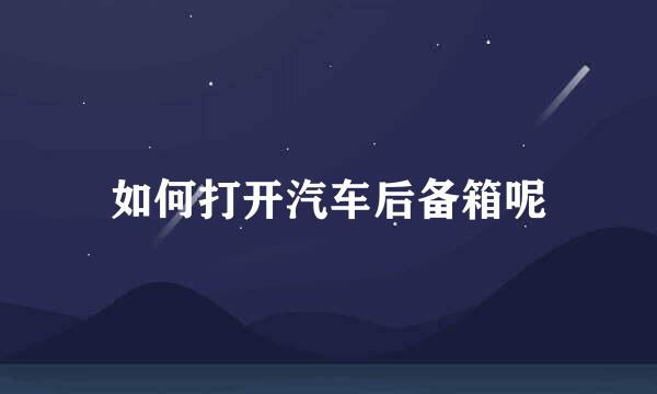 如何打开汽车后备箱呢