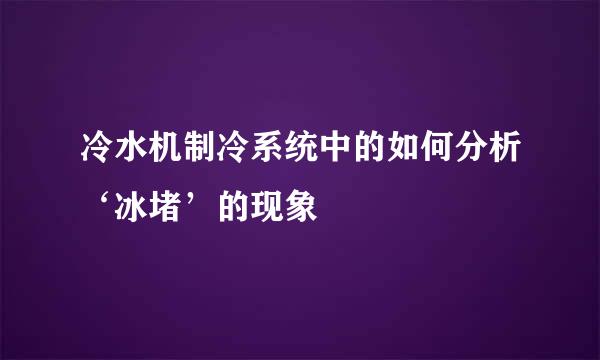 冷水机制冷系统中的如何分析‘冰堵’的现象