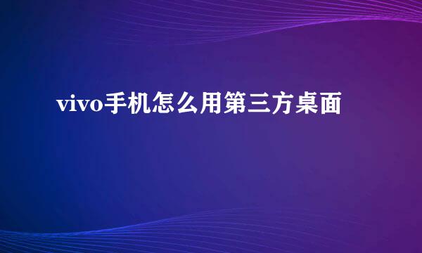 vivo手机怎么用第三方桌面