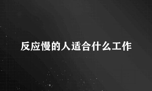 反应慢的人适合什么工作