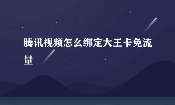 腾讯视频怎么绑定大王卡免流量