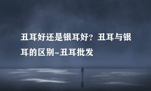 丑耳好还是银耳好？丑耳与银耳的区别-丑耳批发