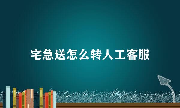 宅急送怎么转人工客服