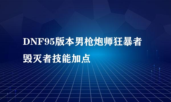 DNF95版本男枪炮师狂暴者毁灭者技能加点
