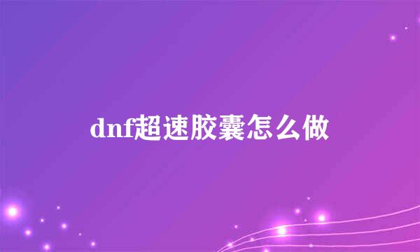 dnf超速胶囊怎么做