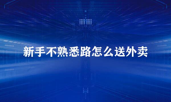 新手不熟悉路怎么送外卖