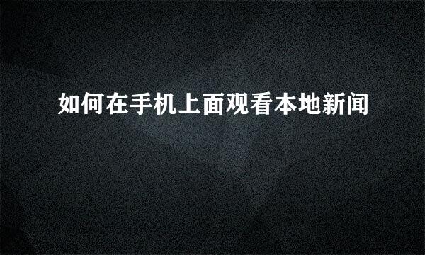 如何在手机上面观看本地新闻