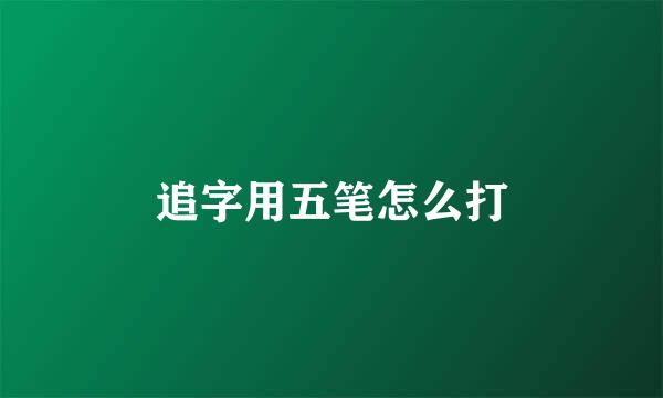 追字用五笔怎么打