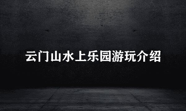 云门山水上乐园游玩介绍