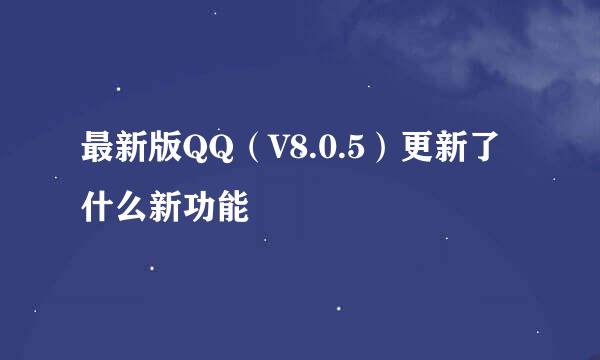 最新版QQ（V8.0.5）更新了什么新功能