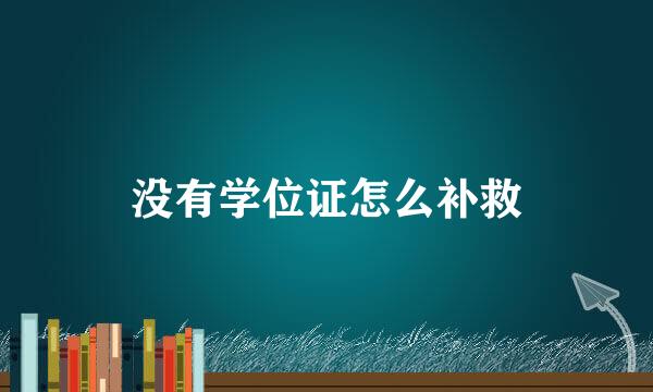 没有学位证怎么补救