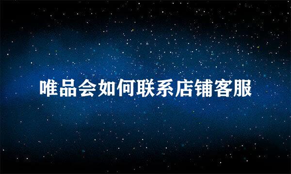 唯品会如何联系店铺客服