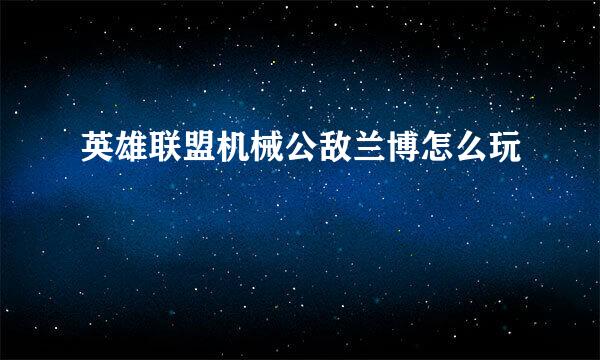 英雄联盟机械公敌兰博怎么玩