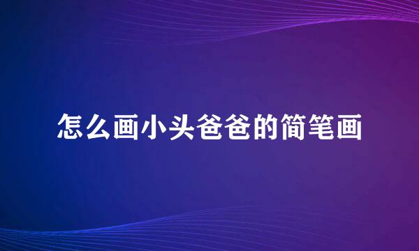 怎么画小头爸爸的简笔画