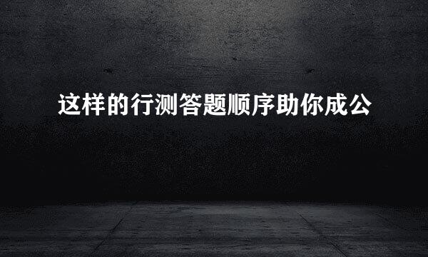 这样的行测答题顺序助你成公