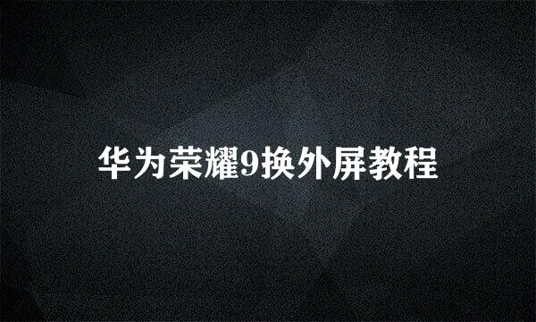 华为荣耀9换外屏教程