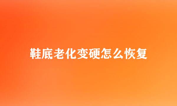 鞋底老化变硬怎么恢复