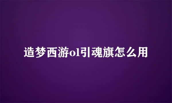 造梦西游ol引魂旗怎么用
