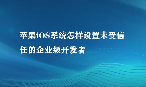 苹果iOS系统怎样设置未受信任的企业级开发者