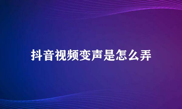 抖音视频变声是怎么弄