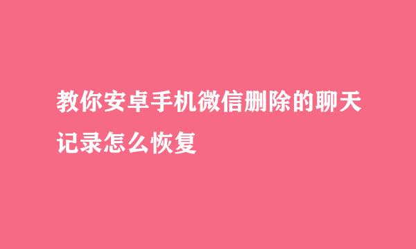 教你安卓手机微信删除的聊天记录怎么恢复