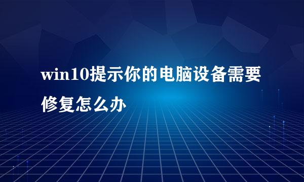 win10提示你的电脑设备需要修复怎么办