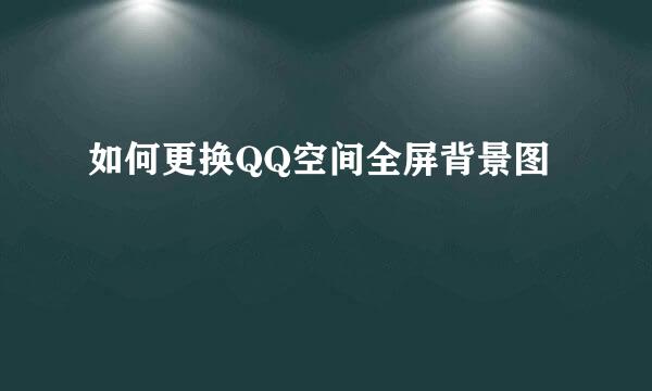 如何更换QQ空间全屏背景图