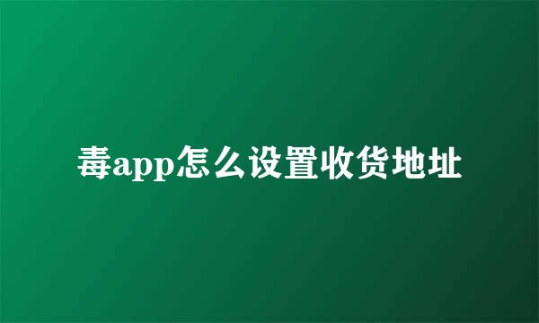 毒app怎么设置收货地址