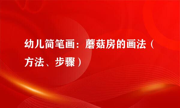 幼儿简笔画：蘑菇房的画法（方法、步骤）