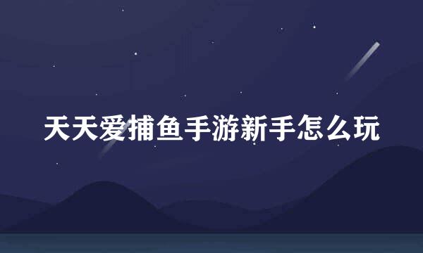 天天爱捕鱼手游新手怎么玩