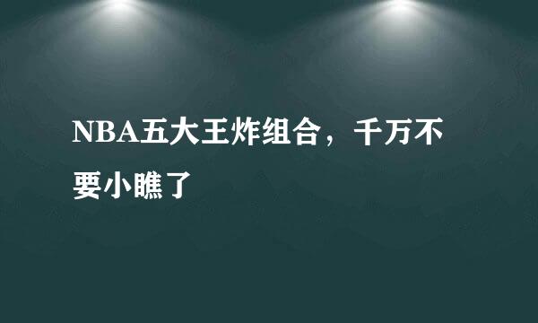 NBA五大王炸组合，千万不要小瞧了