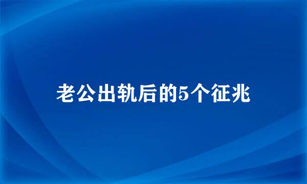 老公出轨后的5个征兆