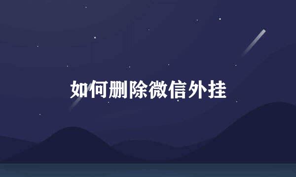 如何删除微信外挂