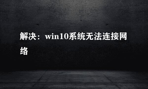 解决：win10系统无法连接网络