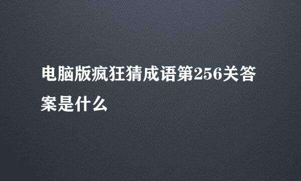 电脑版疯狂猜成语第256关答案是什么
