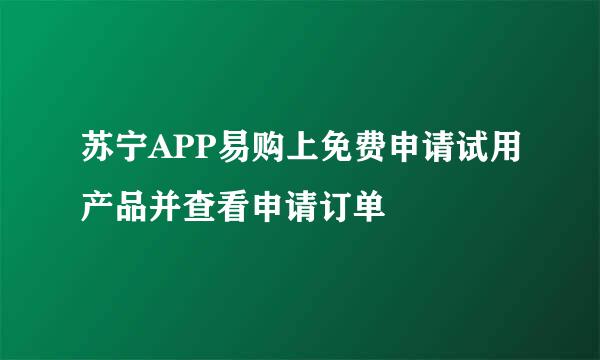 苏宁APP易购上免费申请试用产品并查看申请订单