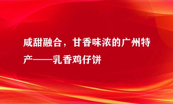 咸甜融合，甘香味浓的广州特产——乳香鸡仔饼