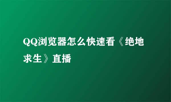 QQ浏览器怎么快速看《绝地求生》直播
